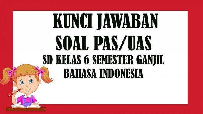 Kisi-kisi dan KUNCI JAWABAN Soal Latihan Penilaian Akhir Semester PAS / UAS Kelas 6 SD Mapel Bahasa Indonesia Semester 1
