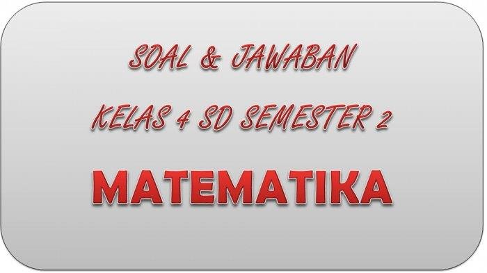 KISI-KISI SOAL PAT Matematika Kelas 4 SD Semester 2 Serta Kunci Jawaban UKK UAS Soal Essay dan Pilihan Ganda