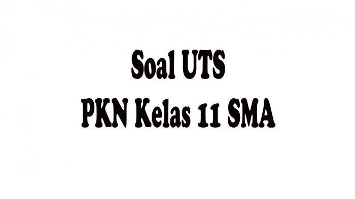 UNCI JAWABAN SOAL UTS PKN Kelas 11 SMA Semester 1 Soal Pilihan Ganda